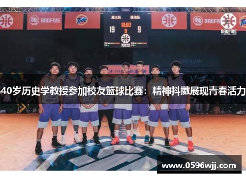 40岁历史学教授参加校友篮球比赛：精神抖擞展现青春活力