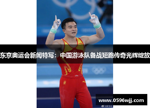 东京奥运会新闻特写：中国游泳队备战短跑传奇光辉绽放