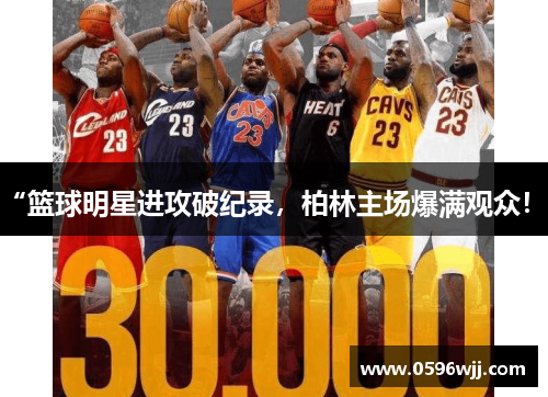 “篮球明星进攻破纪录，柏林主场爆满观众！”