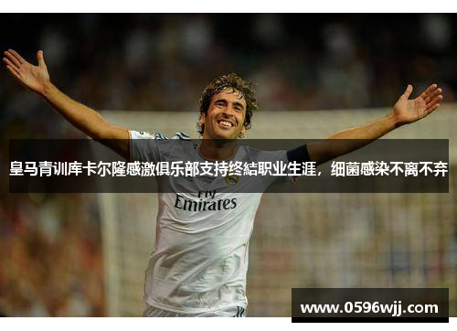 皇马青训库卡尔隆感激俱乐部支持终結职业生涯，细菌感染不离不弃