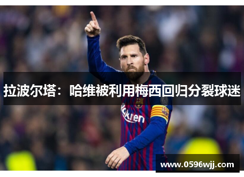 拉波尔塔：哈维被利用梅西回归分裂球迷